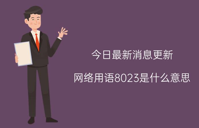 今日最新消息更新 网络用语8023是什么意思 不知道其真正意思就落伍了